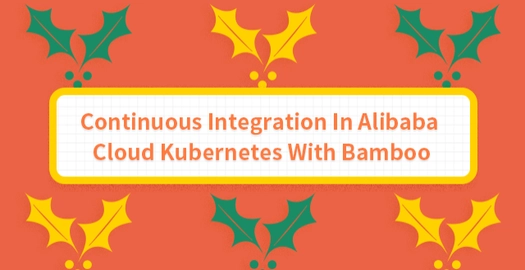 Continuous Integration in Alibaba Cloud Kubernetes With Bamboo