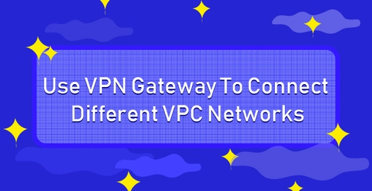 Use VPN Gateway to Connect Different VPC Networks