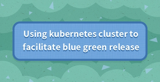 Using Kubernetes Cluster to Achieve Blue Green Release