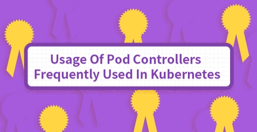 Usage of Pod Controllers Frequently Used in Kubernetes