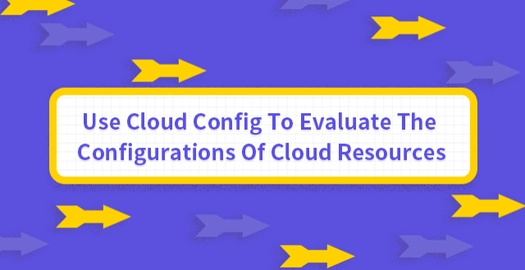 Use Cloud Config to Evaluate the Configurations of Cloud Resources