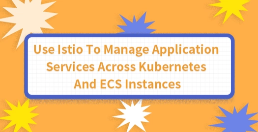 Use Istio to Manage Application Services Across Kubernetes and ECS Instances