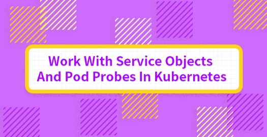 Work With Service Objects and Pod Probes in Kubernetes