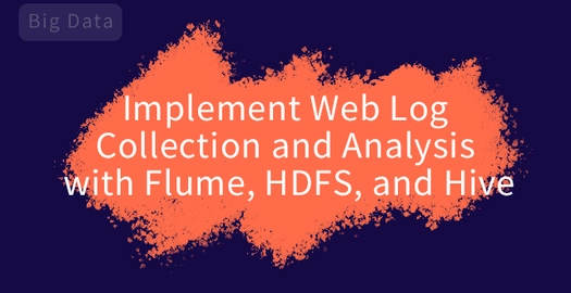 Implement Web Log Collection and Analysis with Flume, HDFS, and Hive