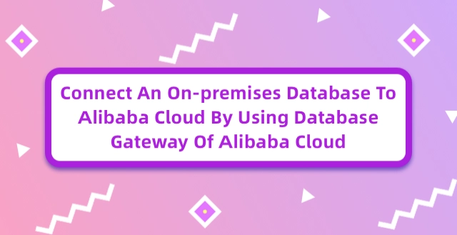 Connect an on-Premises Database to Alibaba Cloud by Using Database Gateway of Alibaba Cloud