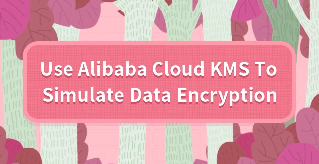 Use Alibaba Cloud KMS to Simulate Data Encryption