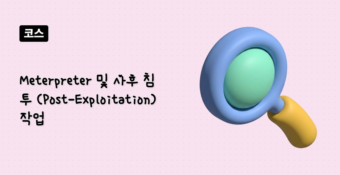 Meterpreter 및 사후 침투 (Post-Exploitation) 작업