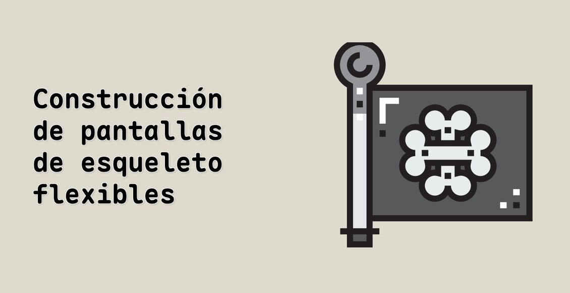 Construcción de pantallas de esqueleto flexibles