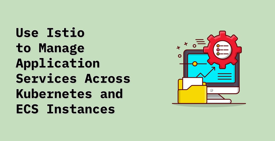 Use Istio to Manage Application Services Across Kubernetes and ECS Instances