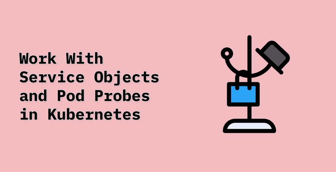 Work With Service Objects and Pod Probes in Kubernetes