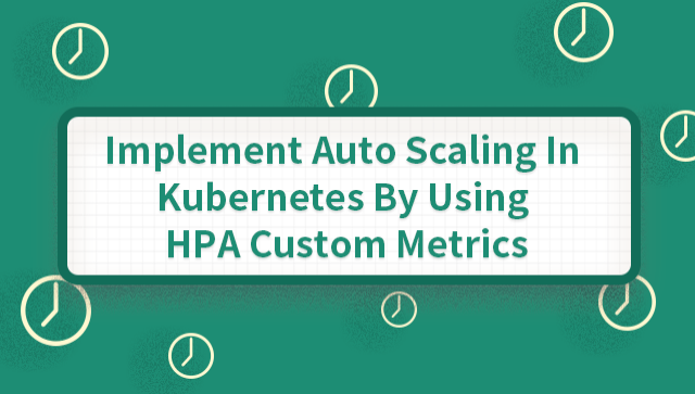 Implement Auto Scaling in Kubernetes by Using HPA Custom Metrics