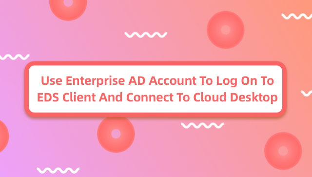 Use Enterprise AD Account to Log on to EDS Client and Connect to Cloud Desktop
