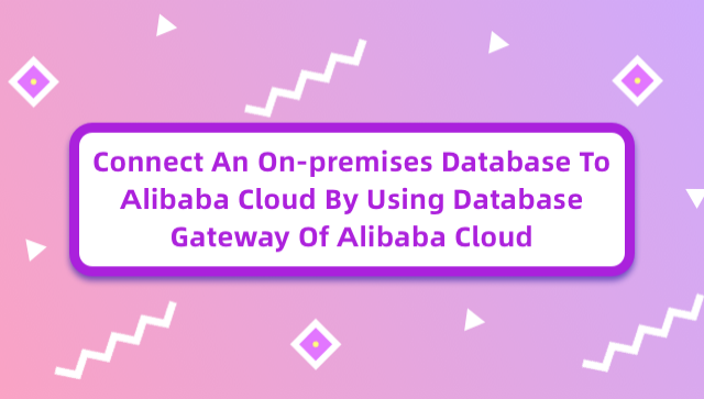 Connect an on-Premises Database to Alibaba Cloud by Using Database Gateway of Alibaba Cloud