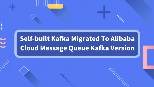 Self-Built Kafka Migrated to Alibaba Cloud Message Queue Kafka Version
