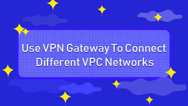 Use VPN Gateway to Connect Different VPC Networks