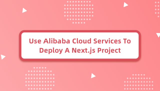 Use Alibaba Cloud Services to Deploy a Next.js Project