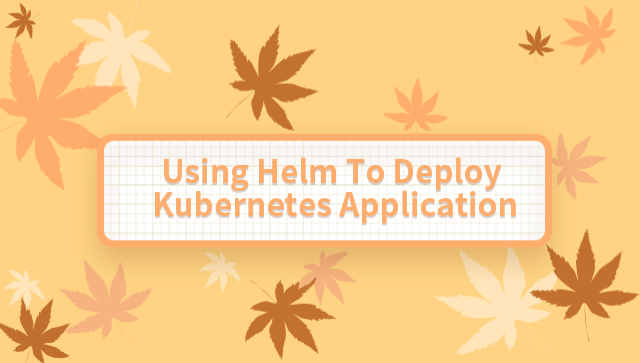 Using Helm to Deploy Kubernetes Application