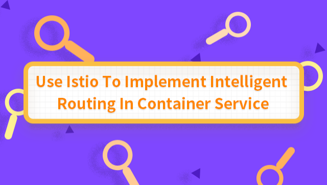 Use Istio to Implement Intelligent Routing in Container Service