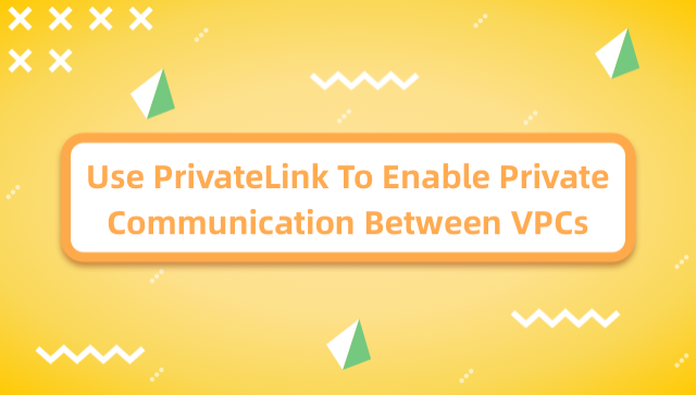 Use PrivateLink to Enable Private Communication Between VPCs