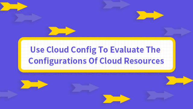Use Cloud Config to Evaluate the Configurations of Cloud Resources