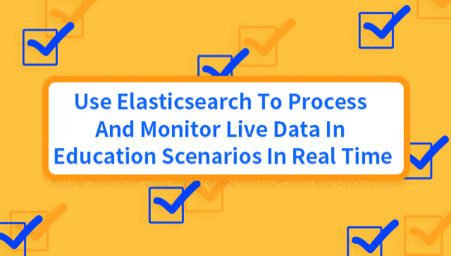 Use Elasticsearch to Process and Monitor Live Data in Education Scenarios in Real Time