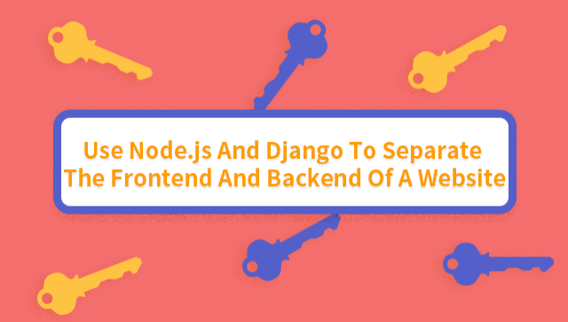 Use Node.js and Django to Separate the Frontend and Backend of a Website