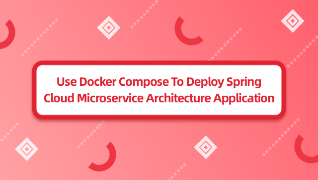 Use Docker Compose to Deploy Spring Cloud Microservice Architecture Application