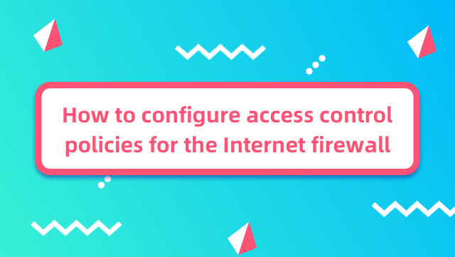 How to configure access control policies for the Internet firewall